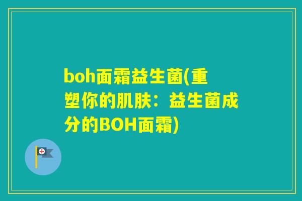 boh面霜益生菌(重塑你的：益生菌成分的BOH面霜)