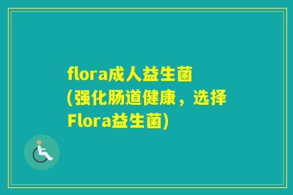 flora成人益生菌(强化肠道健康，选择Flora益生菌)