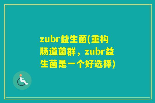 zubr益生菌(重构肠道菌群，zubr益生菌是一个好选择)