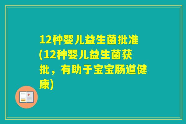 12种婴儿益生菌批准(12种婴儿益生菌获批，有助于宝宝肠道健康)