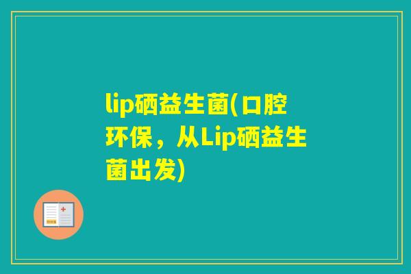 lip硒益生菌(口腔环保，从Lip硒益生菌出发)