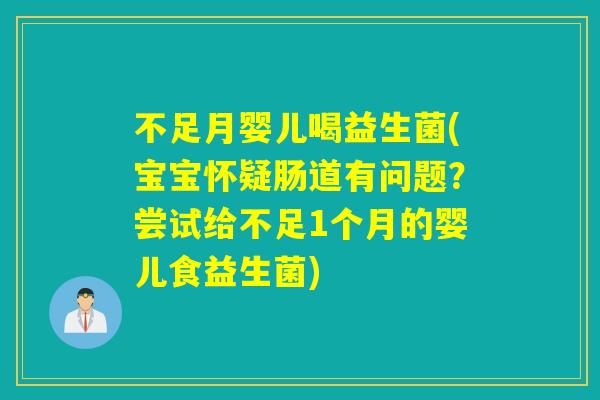不足月婴儿喝益生菌(宝宝怀疑肠道有问题？尝试给不足1个月的婴儿食益生菌)