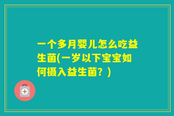 一个多月婴儿怎么吃益生菌(一岁以下宝宝如何摄入益生菌？)