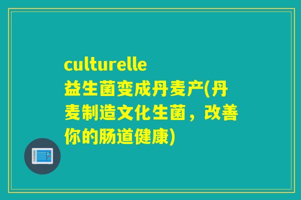 culturelle益生菌变成丹麦产(丹麦制造文化生菌，改善你的肠道健康)