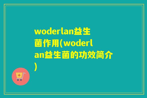 woderlan益生菌作用(woderlan益生菌的功效简介)