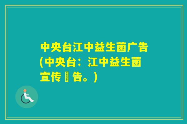 中央台江中益生菌广告(中央台：江中益生菌宣传廣告。)