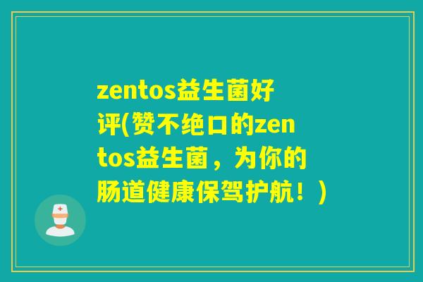 zentos益生菌好评(赞不绝口的zentos益生菌，为你的肠道健康保驾护航！)