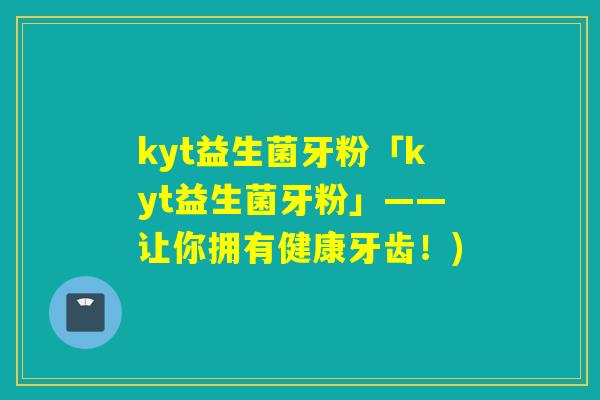 kyt益生菌牙粉「kyt益生菌牙粉」——让你拥有健康牙齿！)
