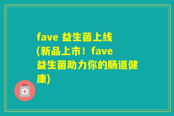 fave 益生菌上线(新品上市！fave益生菌助力你的肠道健康)