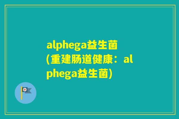 alphega益生菌(重建肠道健康：alphega益生菌)