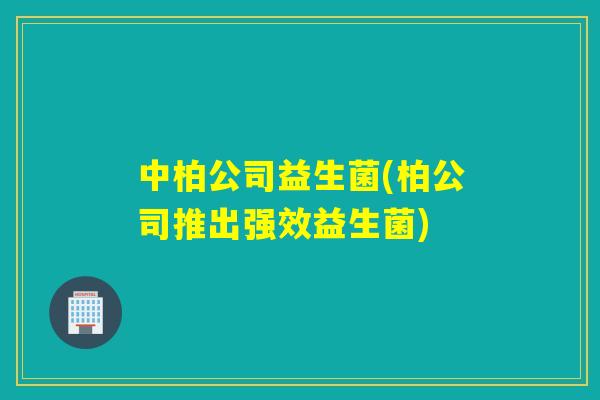 中柏公司益生菌(柏公司推出强效益生菌)