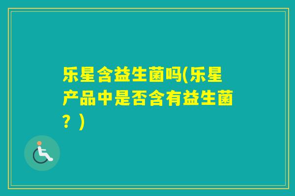乐星含益生菌吗(乐星产品中是否含有益生菌？)