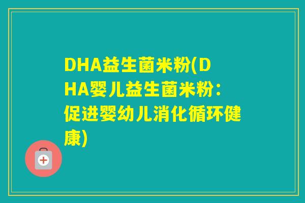 DHA益生菌米粉(DHA婴儿益生菌米粉：促进婴幼儿消化循环健康)