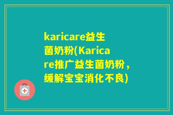 karicare益生菌奶粉(Karicare推广益生菌奶粉，缓解宝宝)