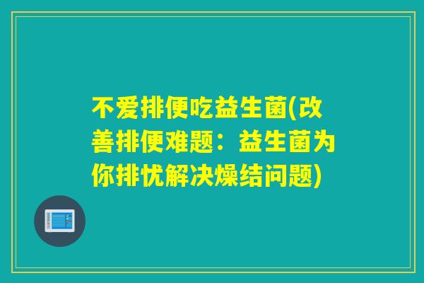 不爱排便吃益生菌(改善排便难题：益生菌为你排忧解决燥结问题)