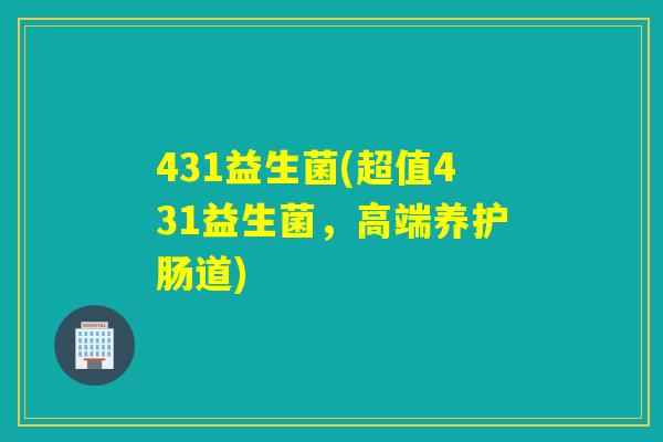 431益生菌(超值431益生菌，高端养护肠道)