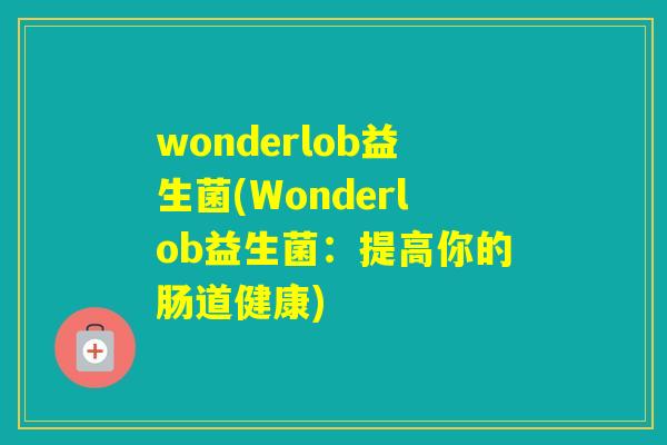 wonderlob益生菌(Wonderlob益生菌：提高你的肠道健康)