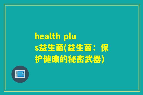 health plus益生菌(益生菌：保护健康的秘密武器)