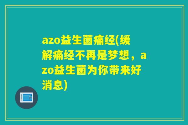 azo益生菌痛经(缓解痛经不再是梦想，azo益生菌为你带来好消息)