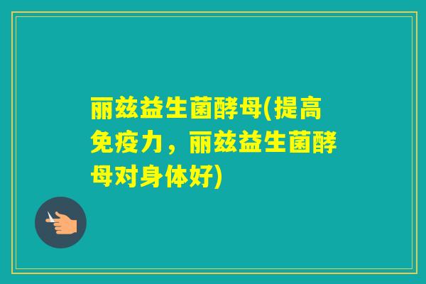 丽兹益生菌酵母(提高力,丽兹益生菌酵母对身体好) 丽兹益生菌酵母(提高力,丽兹益生菌酵母对身体好)