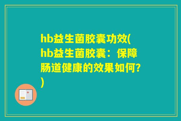 hb益生菌胶囊功效(hb益生菌胶囊：保障肠道健康的效果如何？)