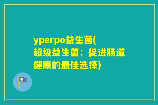 yperpo益生菌(超级益生菌：促进肠道健康的佳选择)