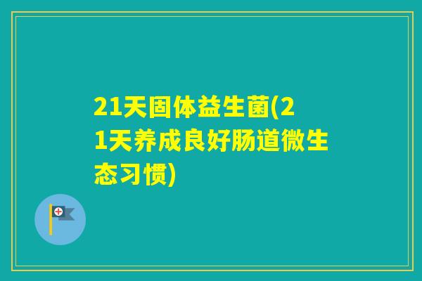 21天固体益生菌(21天养成良好肠道微生态习惯)