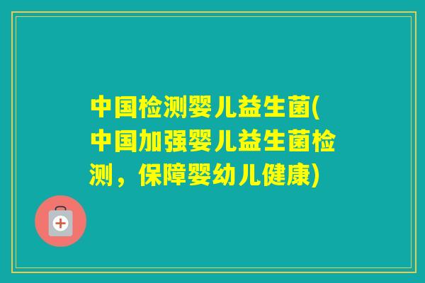 中国检测婴儿益生菌(中国加强婴儿益生菌检测，保障婴幼儿健康)