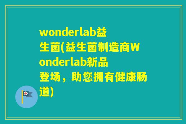 wonderlab益生菌(益生菌制造商Wonderlab新品登场,助您拥有健康肠道) wonderlab益生菌(益生菌制造商Wonderlab新品登场,助您拥有健康肠道)