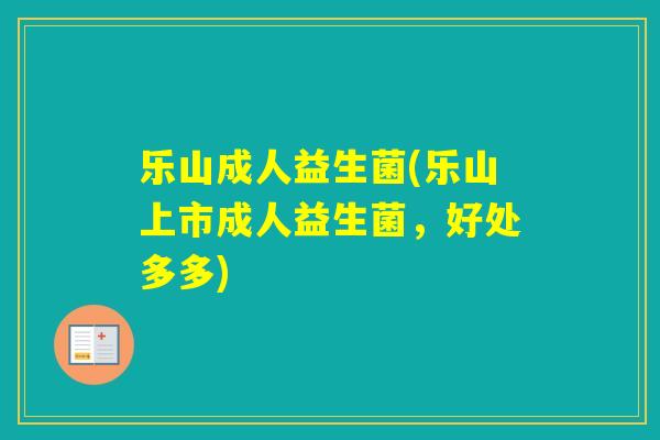 乐山成人益生菌(乐山上市成人益生菌，好处多多)