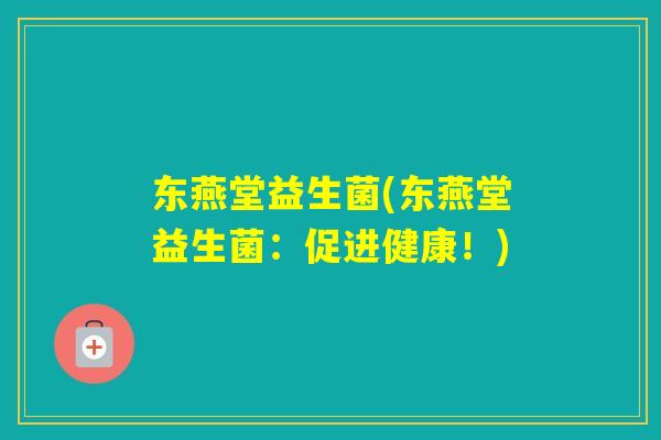 东燕堂益生菌(东燕堂益生菌:促进健康!) 东燕堂益生菌(东燕堂益生菌:促进健康!)