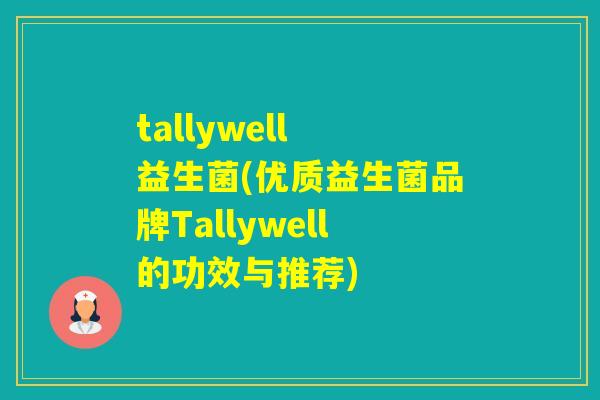 tallywell 益生菌(优质益生菌品牌Tallywell的功效与推荐)