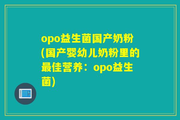 opo益生菌国产奶粉(国产婴幼儿奶粉里的佳营养:opo益生菌) opo益生菌国产奶粉(国产婴幼儿奶粉里的佳营养:opo益生菌)