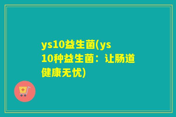 ys10益生菌(ys10种益生菌：让肠道健康无忧)