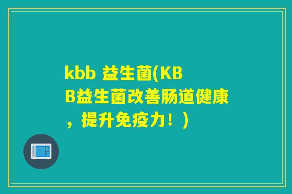 kbb 益生菌(KBB益生菌改善肠道健康,提升力!) kbb 益生菌(KBB益生菌改善肠道健康,提升力!)