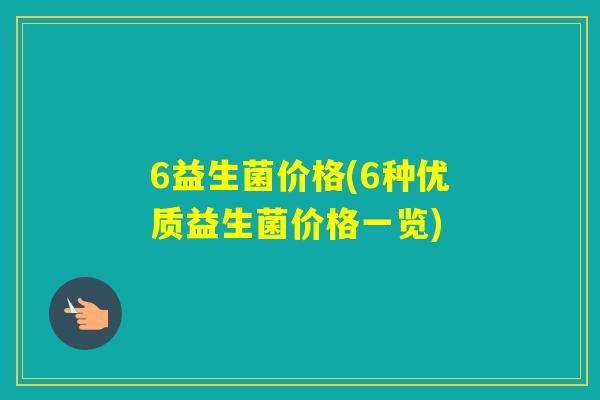 6益生菌价格(6种优质益生菌价格一览) 6益生菌价格(6种优质益生菌价格一览)