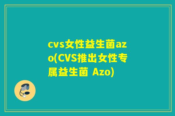 cvs女性益生菌azo(CVS推出女性专属益生菌 Azo)