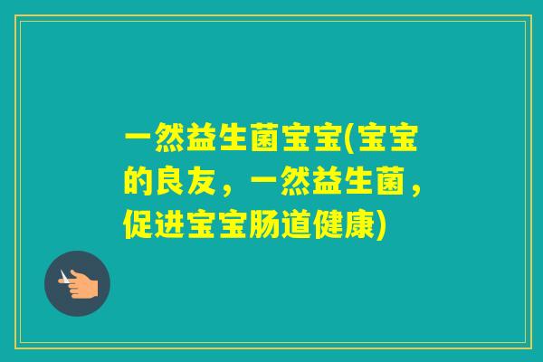 一然益生菌宝宝(宝宝的良友,一然益生菌,促进宝宝肠道健康) 一然益生菌宝宝(宝宝的良友,一然益生菌,促进宝宝肠道健康)