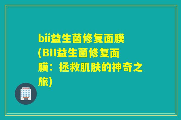 bii益生菌修复面膜(BII益生菌修复面膜：拯救的神奇之旅)