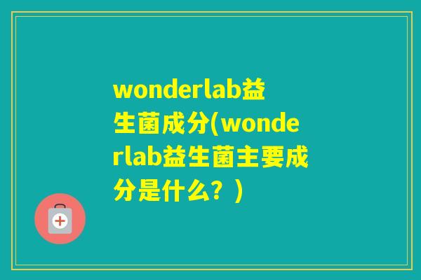 wonderlab益生菌成分(wonderlab益生菌主要成分是什么？)