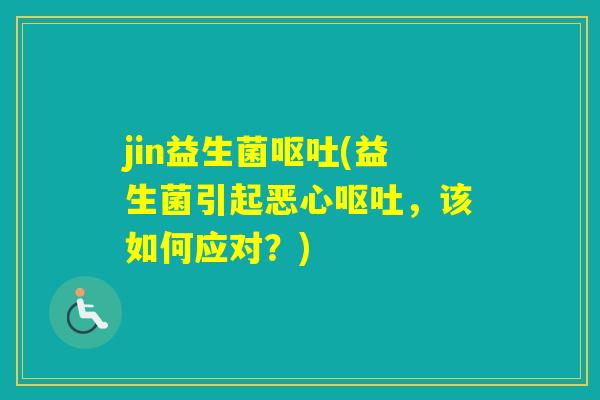 jin益生菌(益生菌引起恶心，该如何应对？)