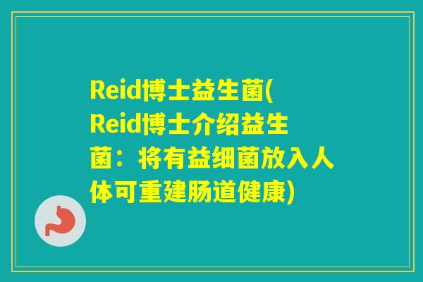 Reid博士益生菌(Reid博士介绍益生菌：将有益放入人体可重建肠道健康)