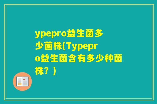ypepro益生菌多少菌株(Typepro益生菌含有多少种菌株？)