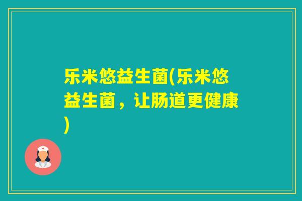 乐米悠益生菌(乐米悠益生菌，让肠道更健康)