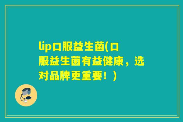 lip口服益生菌(口服益生菌有益健康，选对品牌更重要！)