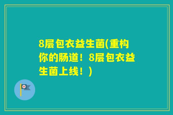 8层包衣益生菌(重构你的肠道！8层包衣益生菌上线！)