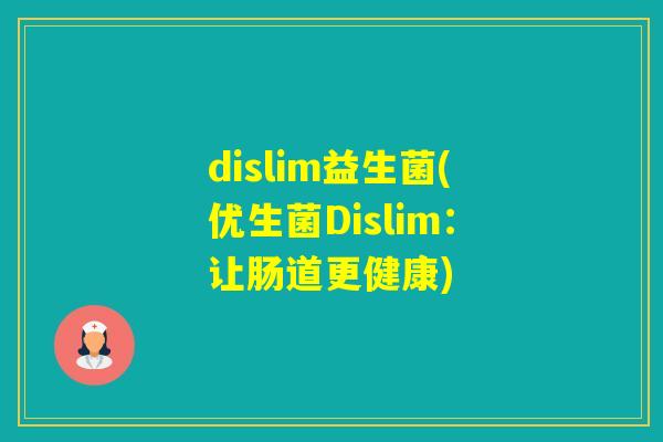 dislim益生菌(优生菌Dislim：让肠道更健康)