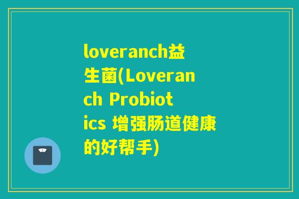 loveranch益生菌(Loveranch Probiotics 增强肠道健康的好帮手)
