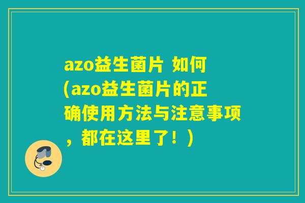 azo益生菌片 如何(azo益生菌片的正确使用方法与注意事项，都在这里了！)