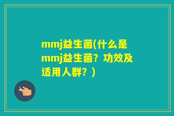 mmj益生菌(什么是mmj益生菌？功效及适用人群？)